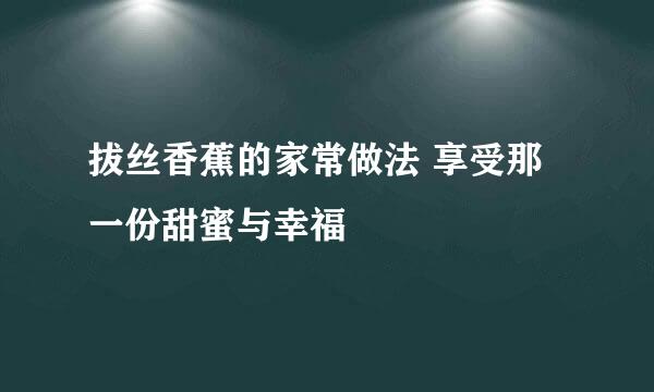 拔丝香蕉的家常做法 享受那一份甜蜜与幸福
