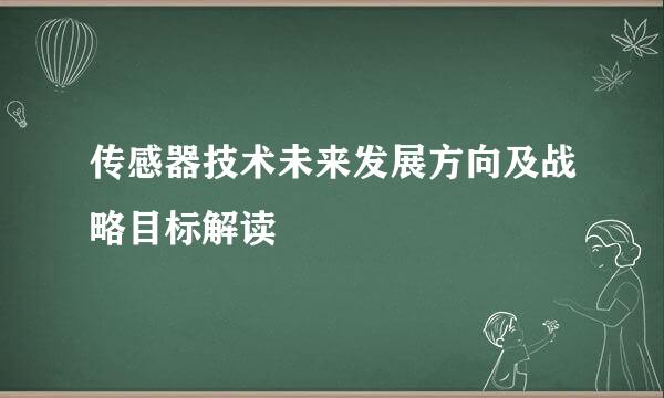 传感器技术未来发展方向及战略目标解读