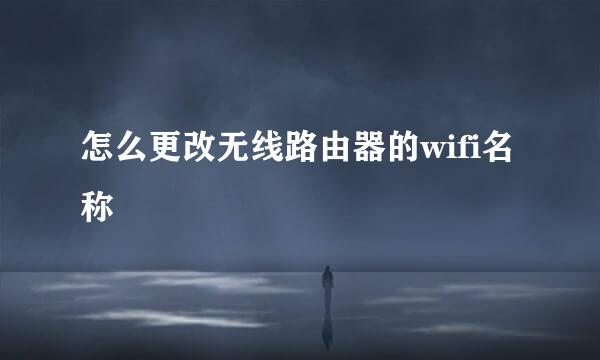 怎么更改无线路由器的wifi名称