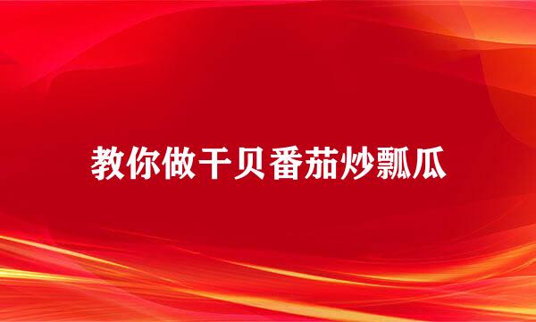 教你做干贝番茄炒瓢瓜