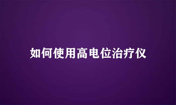如何使用高电位治疗仪