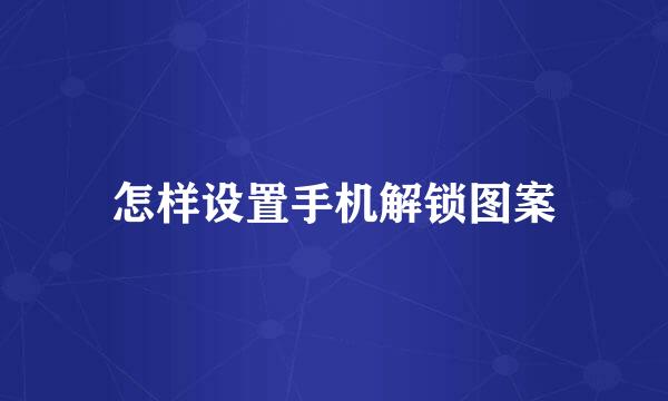 怎样设置手机解锁图案