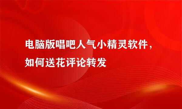 电脑版唱吧人气小精灵软件，如何送花评论转发