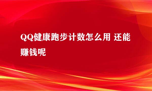 QQ健康跑步计数怎么用 还能赚钱呢