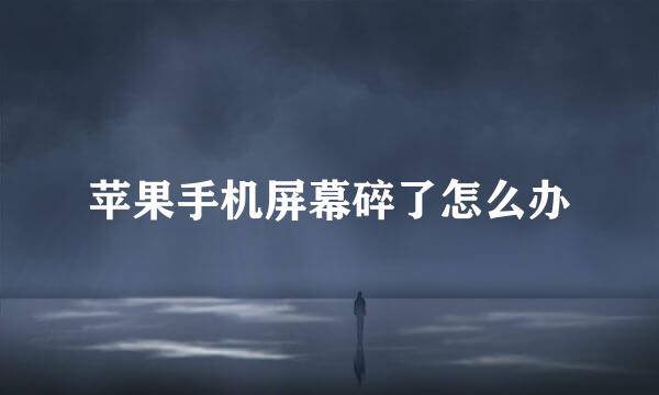 苹果手机屏幕碎了怎么办