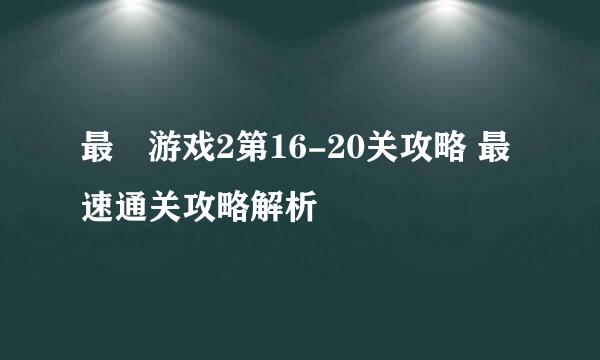 最囧游戏2第16-20关攻略 最速通关攻略解析