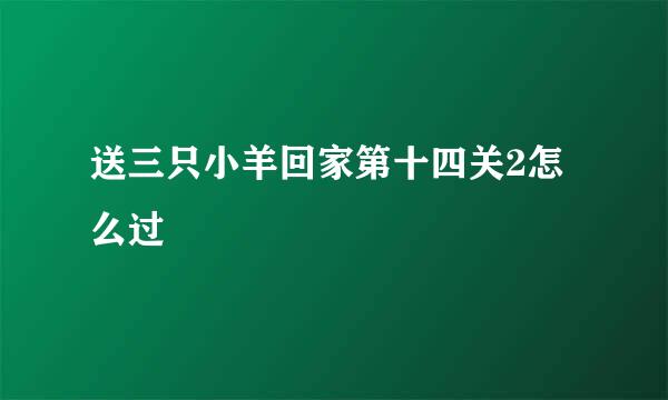 送三只小羊回家第十四关2怎么过