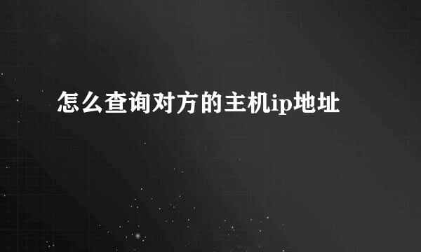 怎么查询对方的主机ip地址