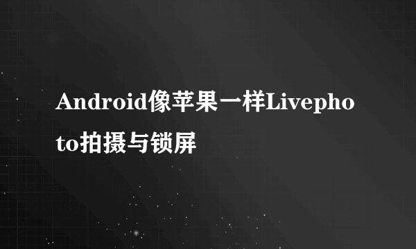 Android像苹果一样Livephoto拍摄与锁屏