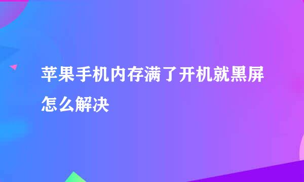 苹果手机内存满了开机就黑屏怎么解决