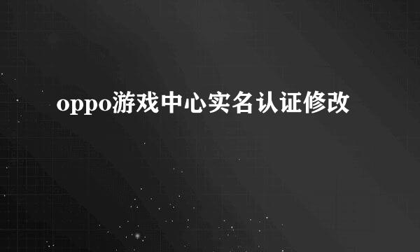 oppo游戏中心实名认证修改
