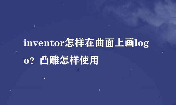 inventor怎样在曲面上画logo？凸雕怎样使用