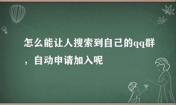 怎么能让人搜索到自己的qq群，自动申请加入呢