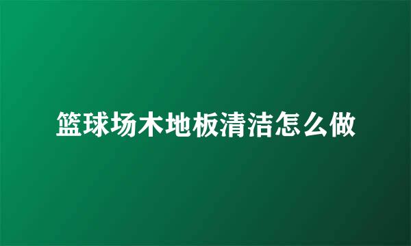 篮球场木地板清洁怎么做