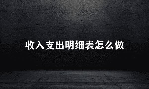 收入支出明细表怎么做