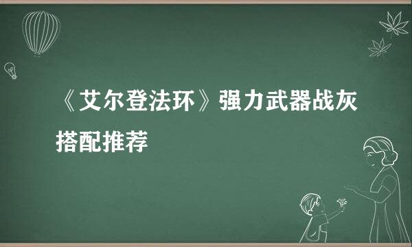《艾尔登法环》强力武器战灰搭配推荐
