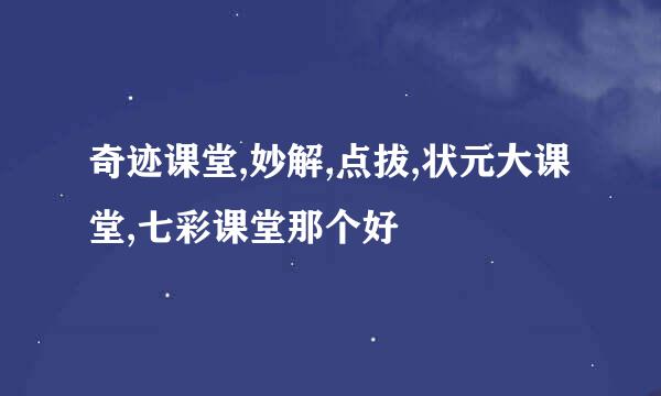 奇迹课堂,妙解,点拔,状元大课堂,七彩课堂那个好