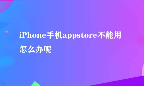 iPhone手机appstore不能用怎么办呢
