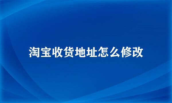 淘宝收货地址怎么修改