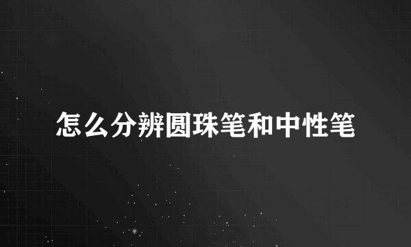 怎么分辨圆珠笔和中性笔