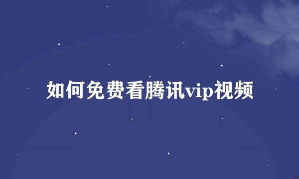 如何免费看腾讯vip视频