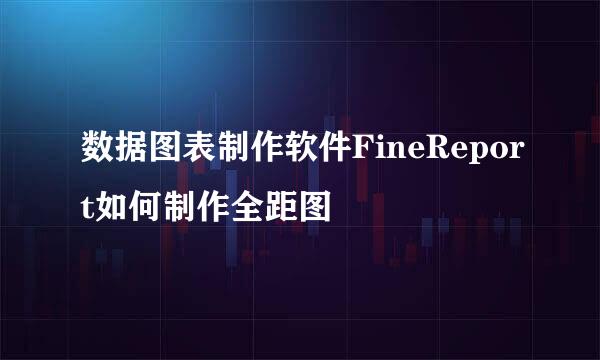 数据图表制作软件FineReport如何制作全距图