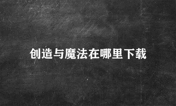 创造与魔法在哪里下载