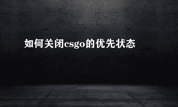 如何关闭csgo的优先状态