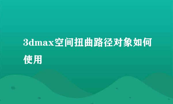 3dmax空间扭曲路径对象如何使用