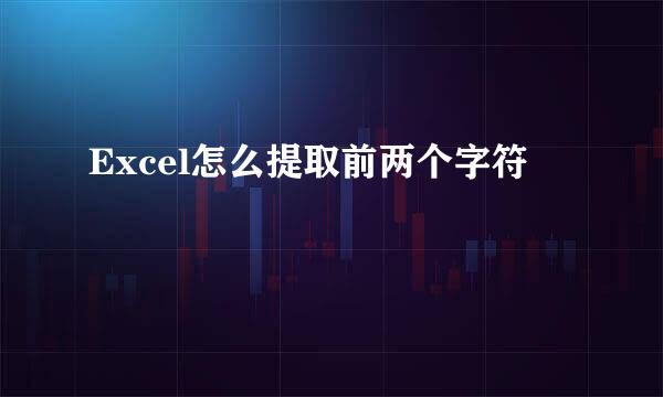 Excel怎么提取前两个字符