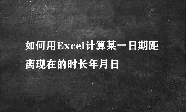 如何用Excel计算某一日期距离现在的时长年月日