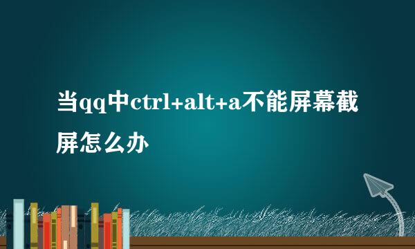 当qq中ctrl+alt+a不能屏幕截屏怎么办