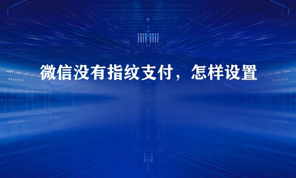 微信没有指纹支付，怎样设置