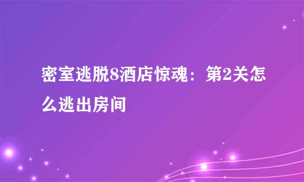 密室逃脱8酒店惊魂：第2关怎么逃出房间
