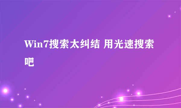 Win7搜索太纠结 用光速搜索吧
