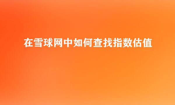 在雪球网中如何查找指数估值