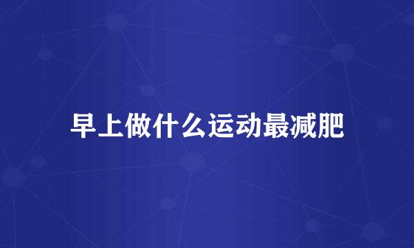 早上做什么运动最减肥