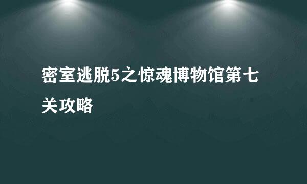 密室逃脱5之惊魂博物馆第七关攻略