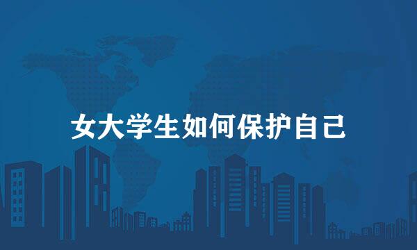 女大学生如何保护自己