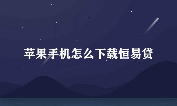 苹果手机怎么下载恒易贷