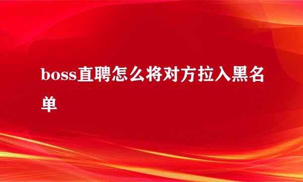 boss直聘怎么将对方拉入黑名单