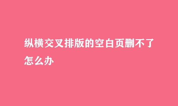 纵横交叉排版的空白页删不了怎么办
