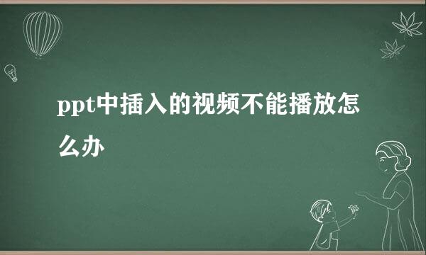 ppt中插入的视频不能播放怎么办