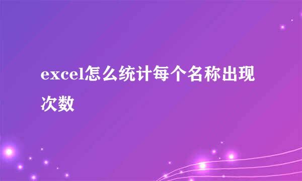 excel怎么统计每个名称出现次数