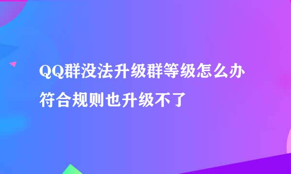 QQ群没法升级群等级怎么办符合规则也升级不了