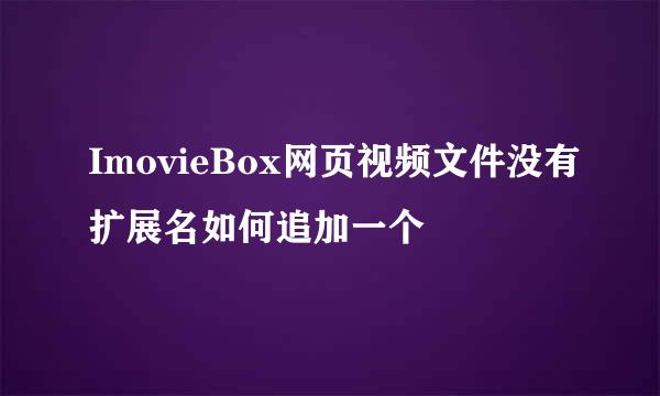 ImovieBox网页视频文件没有扩展名如何追加一个