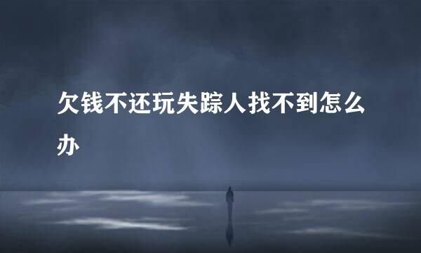 欠钱不还玩失踪人找不到怎么办