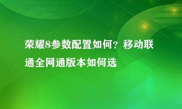荣耀8参数配置如何？移动联通全网通版本如何选