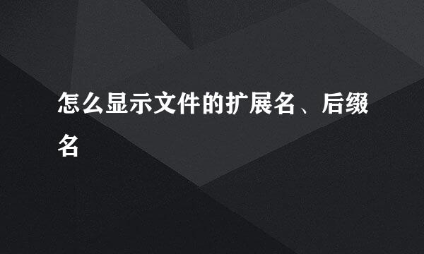 怎么显示文件的扩展名、后缀名