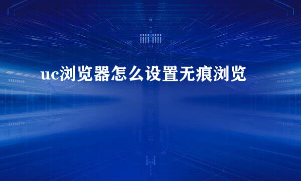 uc浏览器怎么设置无痕浏览